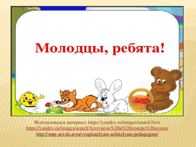 Использовался материал: https://yandex.ru/images/search?text https://yandex.ru/images/search?text= волк%20и%20семеро%20козлят http:// мир-детей.дети / vospitatelyam-uchitelyam-pedagogam /