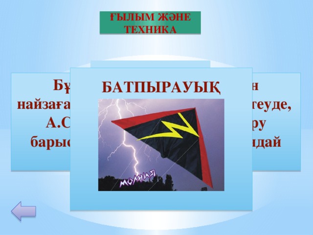 ҒЫЛЫМ ЖӘНЕ ТЕХНИКА 20  БАТПЫРАУЫҚ       Бұл құрылғыны Б.Франклин найзағайдың пайда болуын зерттеуде, А.С.Попов радионы құрастыру барысынды қолданған. Бұл қандай құрылғы?  БАТПЫРАУЫҚ