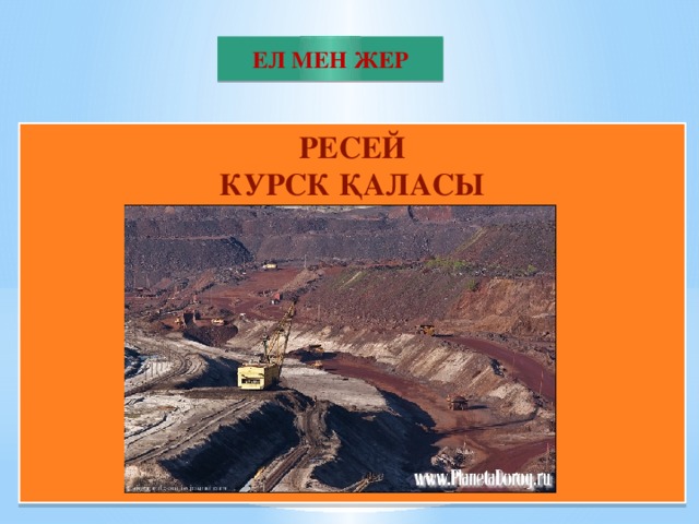 ЕЛ МЕН ЖЕР РЕСЕЙ КУРСК ҚАЛАСЫ         10 Жер бетіндегі ең үлкен аномалия қай елде орналақан?