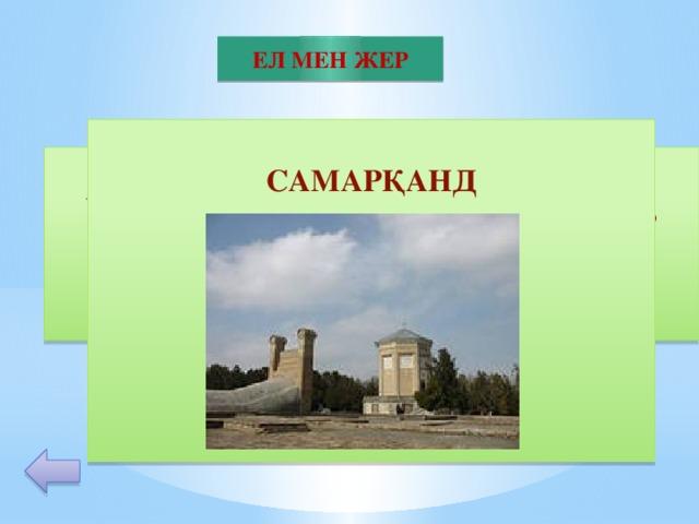 ЕЛ МЕН ЖЕР  САМАРҚАНД        30 Өзбек астрономы Мұхаммед Тарағай Ұлықбек үлкен обсерватория салдырып, жұлдыздардың жаңа тізбесін жасады. Сұрақ: осы обсерватория қай қалаға салынды
