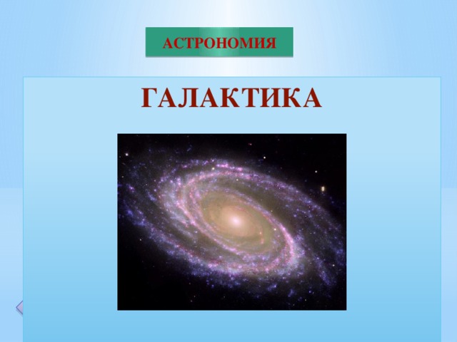 АСТРОНОМИЯ ГАЛАКТИКА        20 Бәріне ортақ центрден айналатын санысыз мол жұлдыздардың үлкен жүйесі қалай аталады?