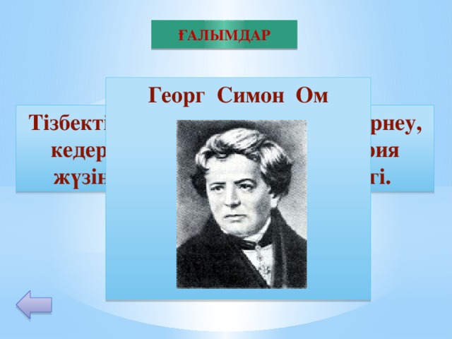 ҒАЛЫМДАР Георг Симон Ом        20 Тізбектің бөлігіндегі ток күші, кернеу, кедергі арасындағы заңды теория жүзінде дәлелдеген неміс физигі.