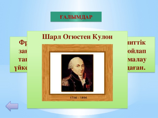 ҒАЛЫМДАР Шарл Огюстен Кулон         30 Француз физигі; электр және магниттік заңдарды тағайындау үшін аспап ойлап тапқан; 1781 ж. Сырғанау және домалау үйкелістерінің заңдарын тұжырымдаған.
