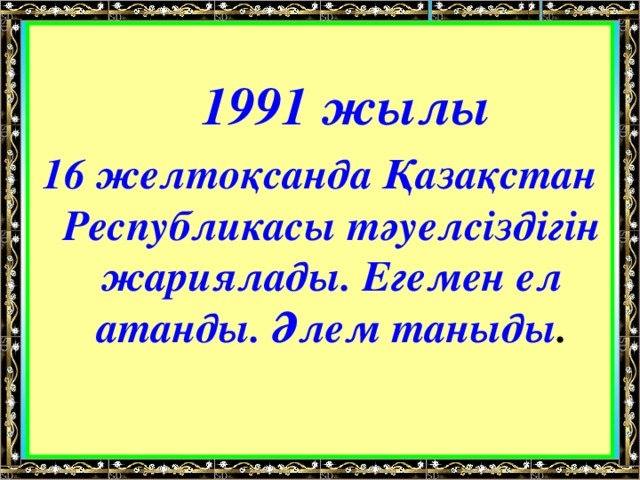 1991 жылы  16 желтоқсанда Қазақстан Республикасы тәуелсіздігін жариялады. Егемен ел атанды. Әлем таныды .