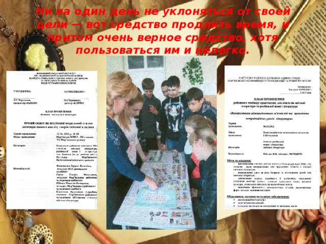 Ни на один день не уклоняться от своей цели — вот средство продлить время, и притом очень верное средство, хотя пользоваться им и нелегко.
