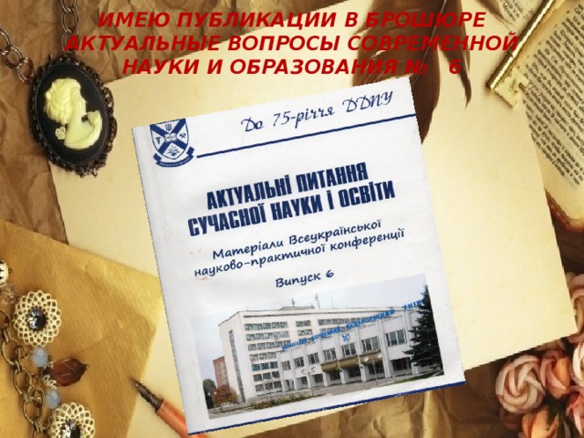 Имею публикации в брошюре Актуальные вопросы современной науки и образования № 6
