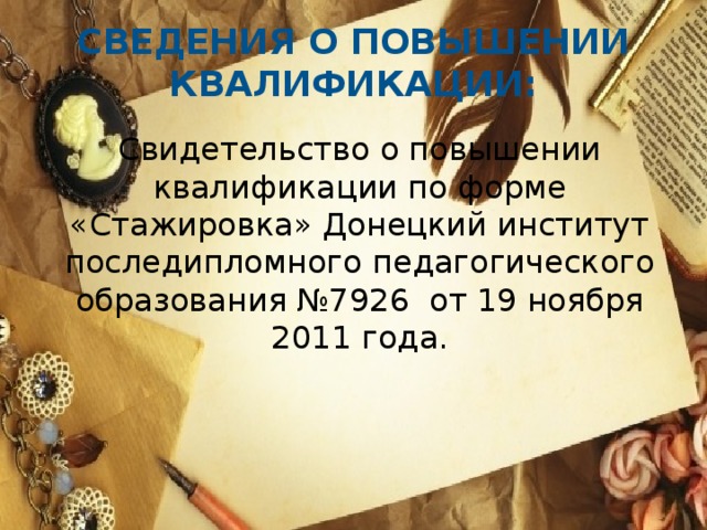 Сведения о повышении квалификации:   Свидетельство о повышении квалификации по форме «Стажировка» Донецкий институт последипломного педагогического образования №7926 от 19 ноября 2011 года.