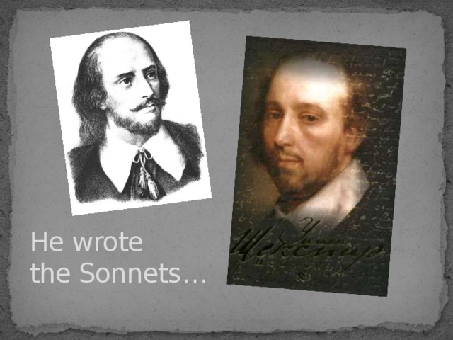 He wrote  the Sonnets …