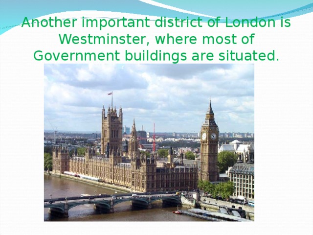 Another important district of London is Westminster, where most of Government buildings are situated.