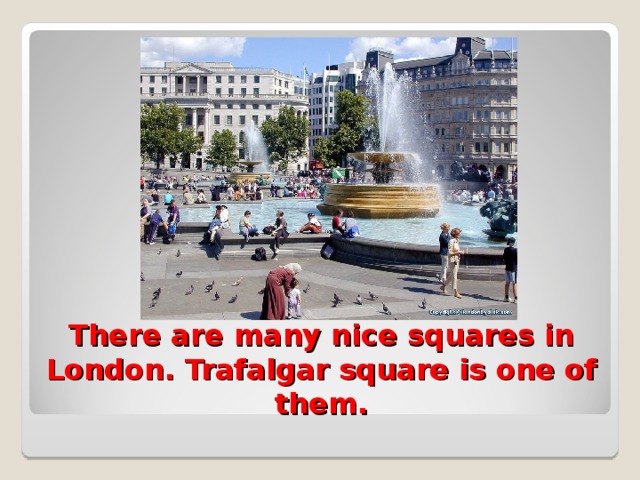There are many nice squares in London. Trafalgar square is one of them.