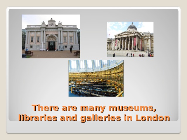 There are many museums, libraries and galleries in London