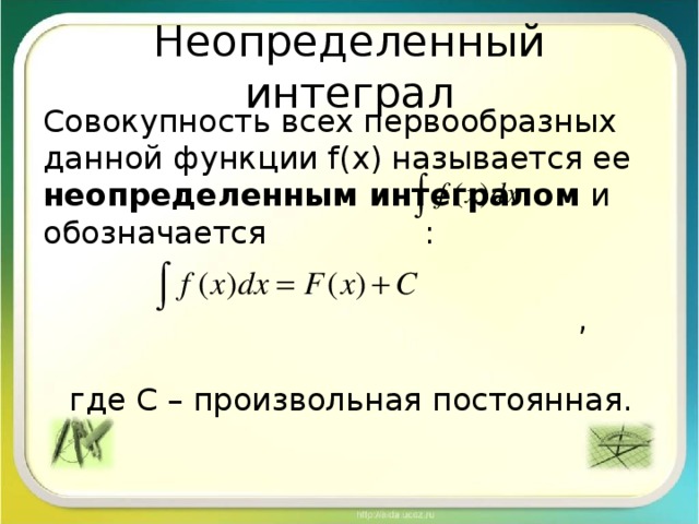 Неопределенный интеграл Совокупность всех первообразных данной функции f(x) называется ее неопределенным интегралом и обозначается :  ,  где C – произвольная постоянная.