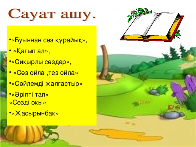 «Буыннан сөз құрайық»,  «Қағып ал», «Сиқырлы сөздер»,  «Сөз ойла ,тез ойла» «Сөйлемді жалғастыр» «Әріпті тап»  «Сөзді оқы» «Жасырынбақ»