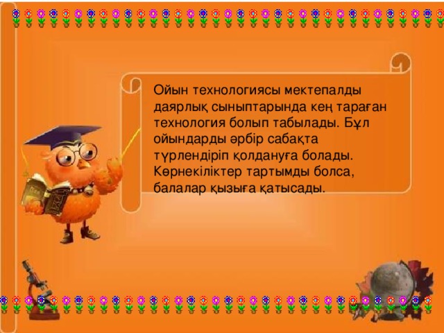 Ойын технологиясы мектепалды даярлық сыныптарында кең тараған технология болып табылады. Бұл ойындарды әрбір сабақта түрлендіріп қолдануға болады. Көрнекіліктер тартымды болса, балалар қызыға қатысады.