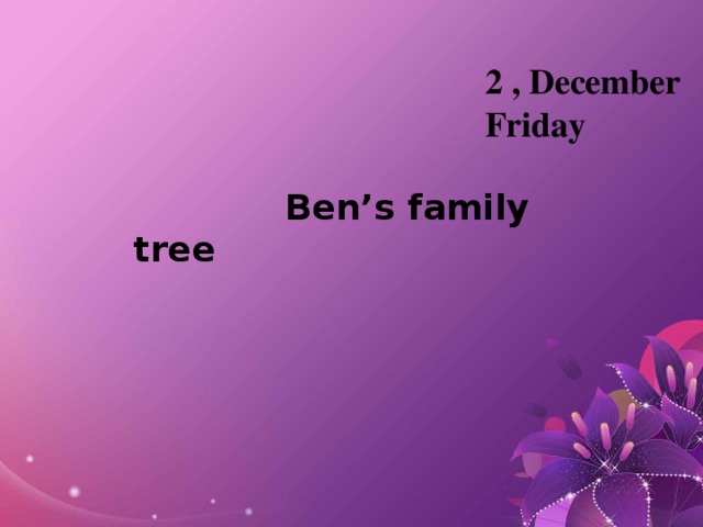 2 , December Friday  Ben’s family tree