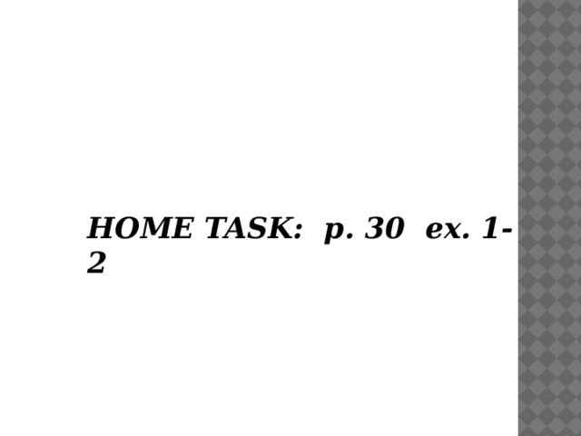 HOME TASK: p. 30 ex. 1-2