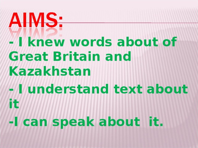 - I knew words about of Great Britain and Kazakhstan - I understand text about it -I can speak about it.