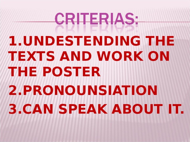 1.UNDESTENDING THE TEXTS AND WORK ON THE POSTER 2.PRONOUNSIATION 3.CAN SPEAK ABOUT IT.