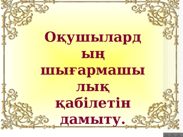 Оқушылардың шығармашылық қабілетін дамыту.