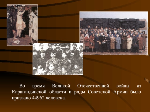 Во время Великой Отечественной войны из Карагандинской области в ряды Советской Армии было призвано 44962 человека.
