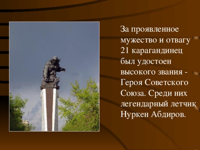 За проявленное мужество и отвагу 21 карагандинец был удостоен высокого звания - Героя Советского Союза. Среди них легендарный летчик Нуркен Абдиров.