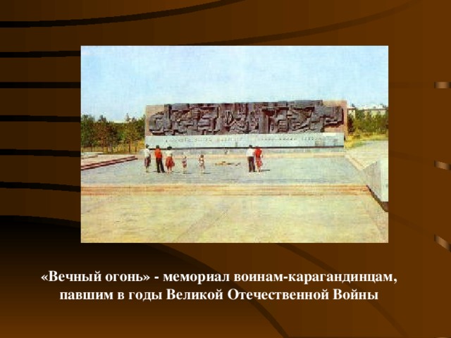 «Вечный огонь» - мемориал воинам-карагандинцам,  павшим в годы Великой Отечественной Войны