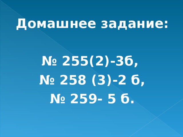 Домашнее задание:  № 255(2)-3б, № 258 (3)-2 б, № 259- 5 б.