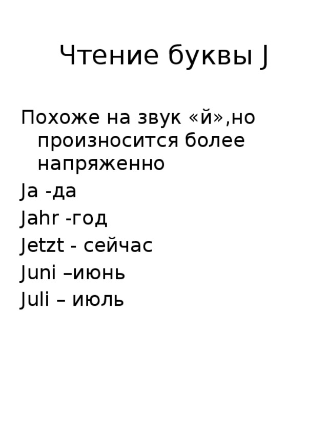 Чтение буквы J Похоже на звук «й»,но произносится более напряженно Ja -да Jahr -год Jetzt - сейчас Juni –июнь Juli – июль