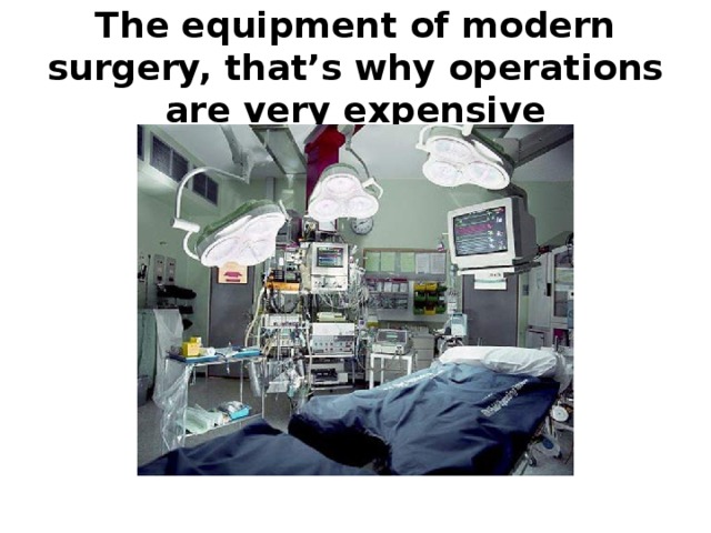 The equipment of modern surgery, that’s why operations are very expensive