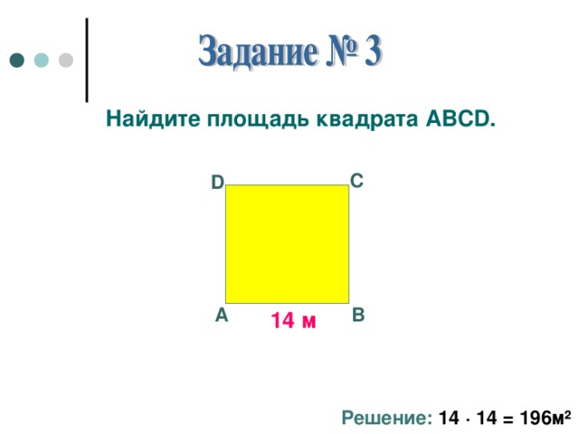 Найдите площадь квадрата АВС D . С D А В 14 м Решение: 14 · 14 = 196м ²