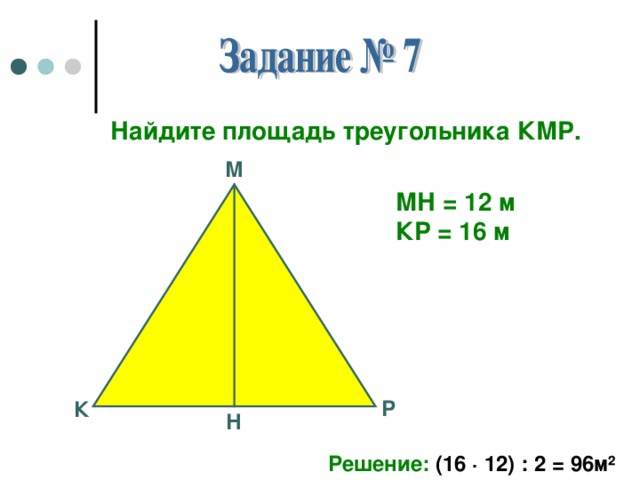 Найдите площадь треугольника КМР . М МН = 12 м КР = 16 м Р К Н Решение: (16 · 12) : 2 = 96м ²