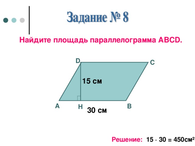 Найдите площадь параллелограмма АВС D . D С 15 см А В Н 30 см Решение: 15 · 30 = 450см ²