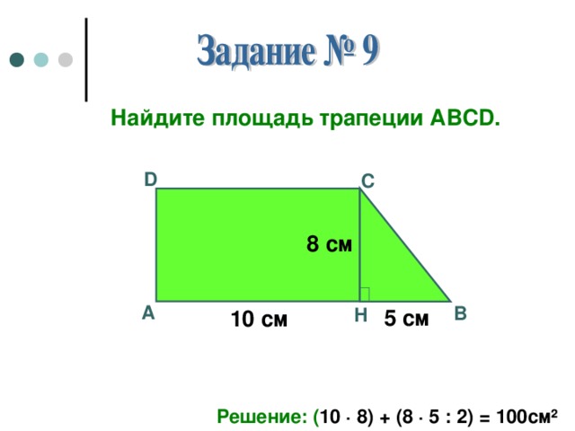 Найдите площадь трапеции АВС D . D С 8 см А В Н 5 см 10 см Решение: ( 10 · 8) + (8 · 5 : 2) = 100см ²