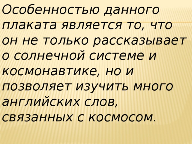 Особенностью данного плаката является то, что он не только рассказывает о солнечной системе и космонавтике, но и позволяет изучить много английских слов, связанных с космосом.