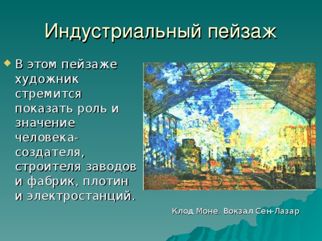 Индустриальный пейзаж В этом пейзаже художник стремится показать роль и значение человека-создателя, строителя заводов и фабрик, плотин и электростанций. Клод Моне. Вокзал Сен-Лазар