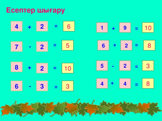 Есептер шығару = 4 6 2 + 1 9 10 = + = = + 8 2 5 6 2 7 - 5 2 3 - = 8 + 10 2 = + 4 8 4 = 3 6 3 - =