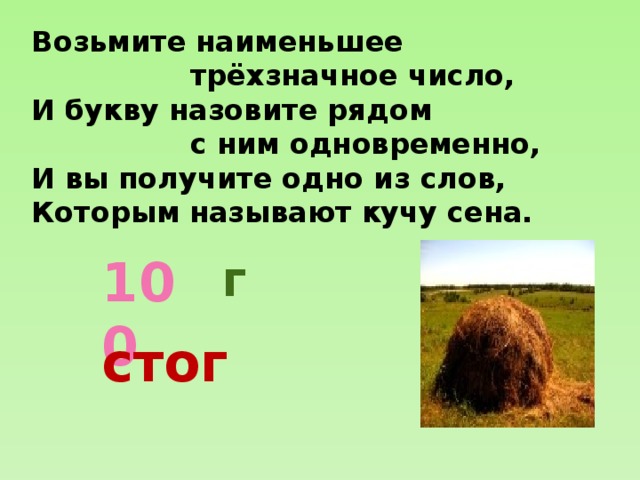 Возьмите наименьшее  трёхзначное число, И букву назовите рядом  с ним одновременно, И вы получите одно из слов, Которым называют кучу сена. 100 г стог