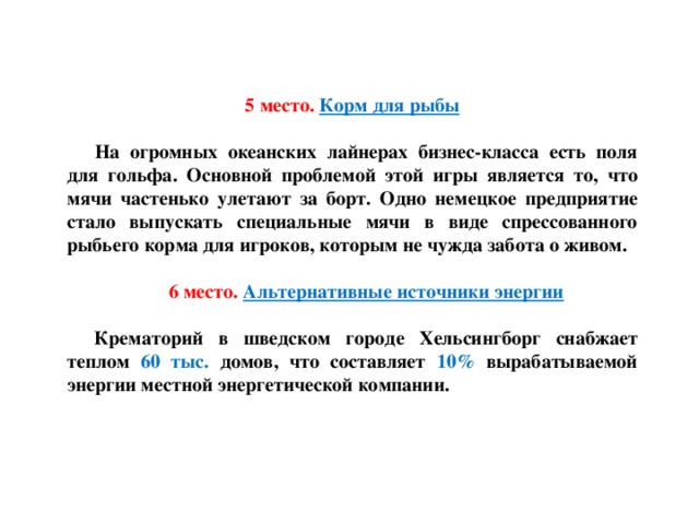 5 место.  Корм для рыбы На огромных океанских лайнерах бизнес-класса есть поля для гольфа. Основной проблемой этой игры является то, что мячи частенько  улетают за борт. Одно немецкое предприятие стало выпускать специальные мячи в виде спрессованного рыбьего корма для игроков, которым не чужда забота о живом.  6 место.   Альтернативные источники энергии Крематорий в шведском городе Хельсингборг снабжает теплом 60 тыс. домов, что составляет 10% вырабатываемой энергии местной энергетической компании.