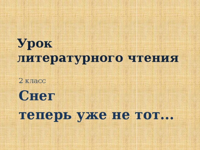 Урок  литературного чтения 2 класс Снег теперь уже не тот...