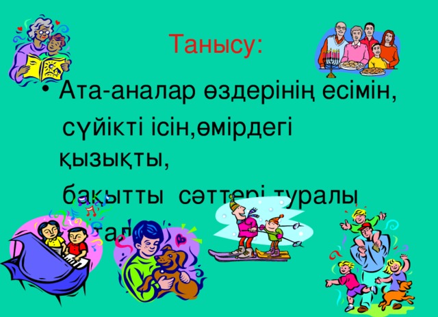 Танысу: Ата-аналар өздерінің есімін,  сүйікті ісін,өмірдегі қызықты,  бақытты сәттері туралы  айтады.