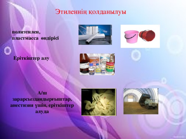 Этиленнің қолданылуы полиэтилен, пластмасса өндірісі Еріткіштер алу А/ш зарарсыздандырғыштар, анестизия үшін, еріткіштер алуда