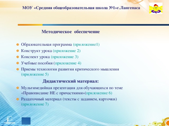 МОУ «Средняя общеобразовательная школа №1»г.Лангепаса   Методическое обеспечение Образовательная программа (приложение1) Конструкт урока (приложение 2) Конспект урока (приложение 3) Учебные пособия ( приложение 4) Приемы технологии развития критического мышления (приложение 5) Дидактический материал: