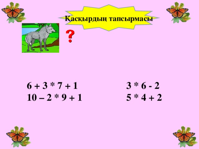 Қасқырдың тапсырмасы 6 + 3 * 7 + 1    3 * 6 - 2 10 – 2 * 9 + 1    5 * 4 + 2