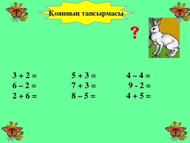 Қоянның тапсырмасы 3  +  2 =    5 + 3 =   4 – 4 =  6 – 2 =   7 + 3 =   9 - 2 =  2 + 6 =    8 – 5 =   4 + 5 =