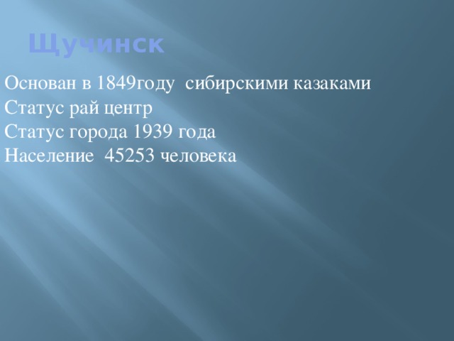 Щучинск Основан в 1849году сибирскими казаками Статус рай центр Статус города 1939 года Население 45253 человека