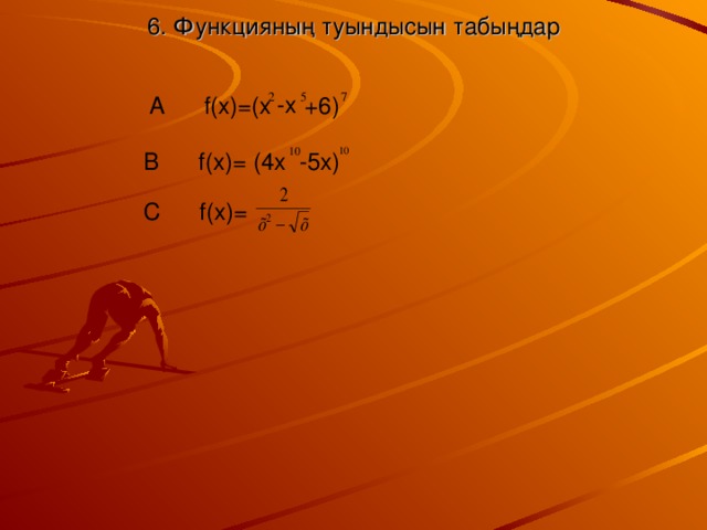 6. Функцияның туындысын табыңдар -x A f(x)=(x +6) B f(x)= (4x -5x) C f(x)=