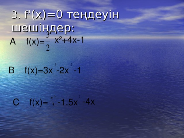 3. f ' ( x ) =0 теңдеуін шешіңдер :  x 2 +4x-1 A f(x)= B f(x)=3x -2x -1 -4x C f(x)= -1.5x