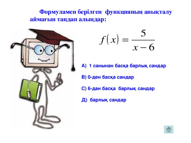 Формуламен берілген функцияның анықталу  аймағын таңдап алыңдар: А) 1 санынан басқа барлық сандар  В) 0-ден басқа сандар  С) 6-дан басқа барлық сандар  Д) барлық сандар