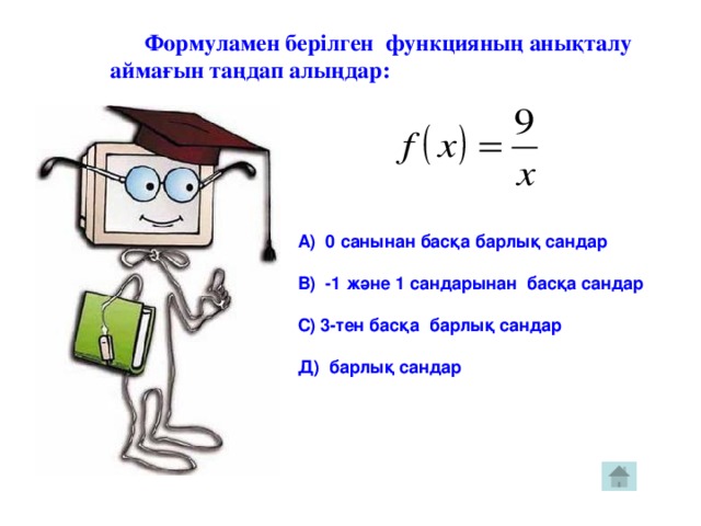 Формуламен берілген функцияның анықталу  аймағын таңдап алыңдар: А) 0 санынан басқа барлық сандар  В) -1 және 1 сандарынан басқа сандар  С) 3-тен басқа барлық сандар  Д) барлық сандар