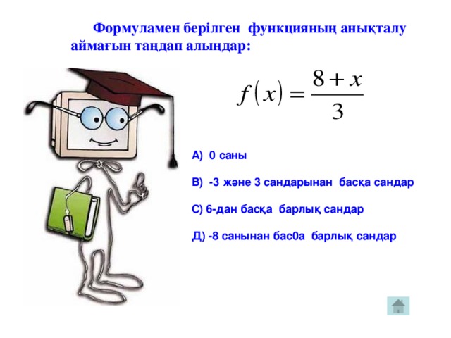 Формуламен берілген функцияның анықталу  аймағын таңдап алыңдар: А) 0 саны  В) -3 және 3 сандарынан басқа сандар  С) 6-дан басқа барлық сандар  Д) -8 санынан бас0а барлық сандар